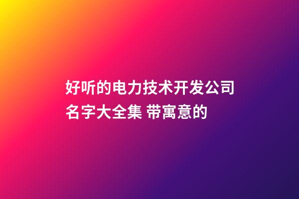 好听的电力技术开发公司名字大全集 带寓意的-第1张-公司起名-玄机派